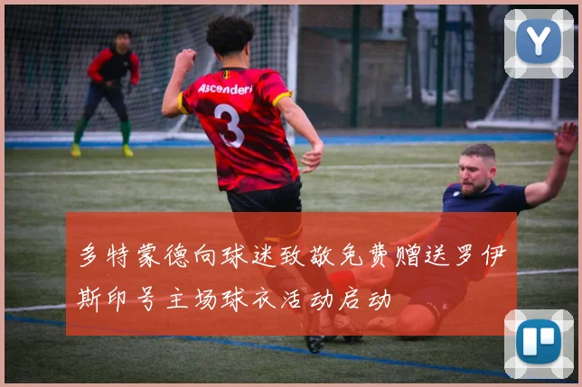 多特蒙德向球迷致敬免费赠送罗伊斯印号主场球衣活动启动