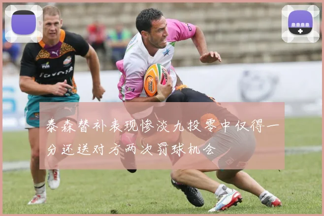 泰森替补表现惨淡九投零中仅得一分还送对方两次罚球机会