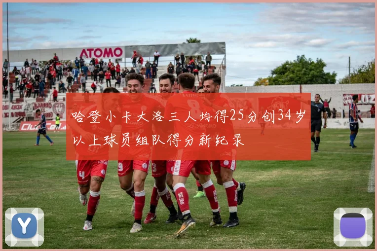 哈登小卡大洛三人均得25分创34岁以上球员组队得分新纪录