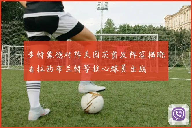 多特蒙德对阵美因茨首发阵容揭晓吉拉西布兰特等核心球员出战