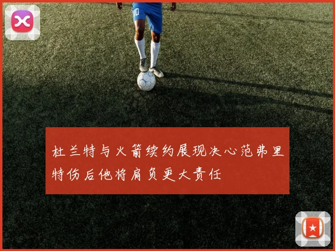 杜兰特与火箭续约展现决心范弗里特伤后他将肩负更大责任